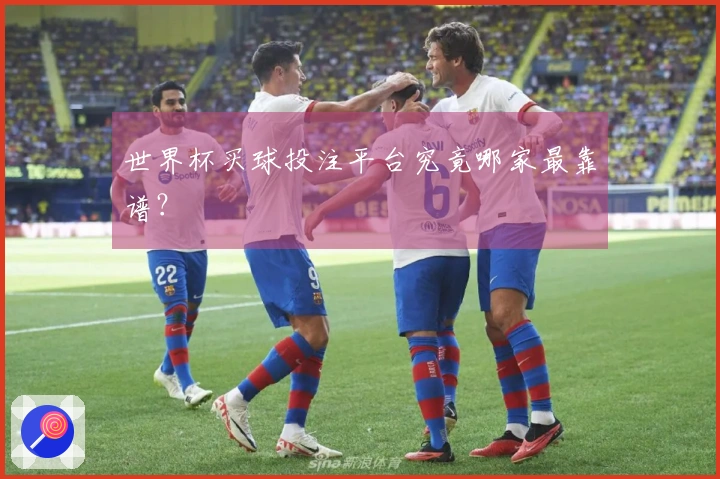 世界杯买球投注平台究竟哪家最靠谱？