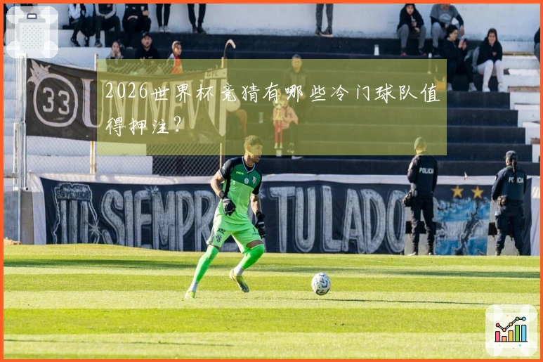 2026世界杯竞猜有哪些冷门球队值得押注？