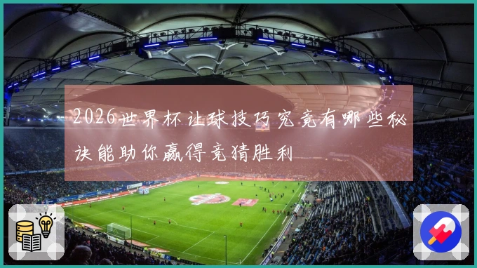 2026世界杯让球技巧究竟有哪些秘诀能助你赢得竞猜胜利