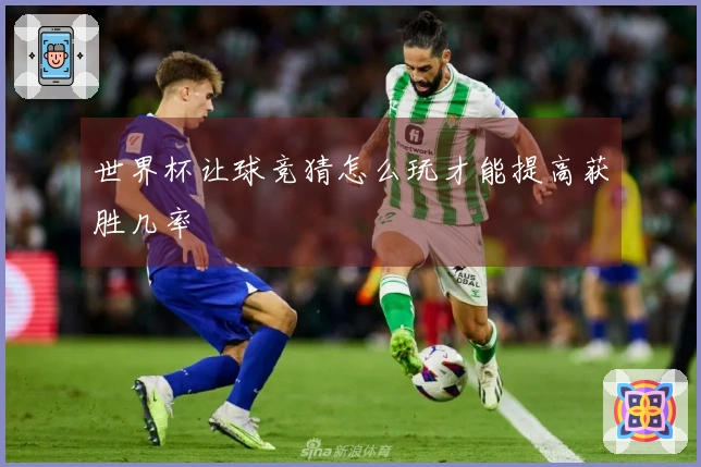 世界杯让球竞猜怎么玩才能提高获胜几率