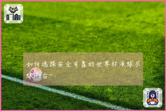 如何选择安全可靠的世界杯滚球买球平台-