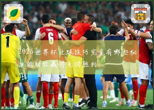 2026世界杯让球技巧究竟有哪些秘诀能助你赢得竞猜胜利