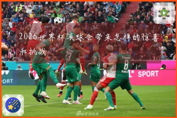 2026世界杯滚球会带来怎样的惊喜和挑战