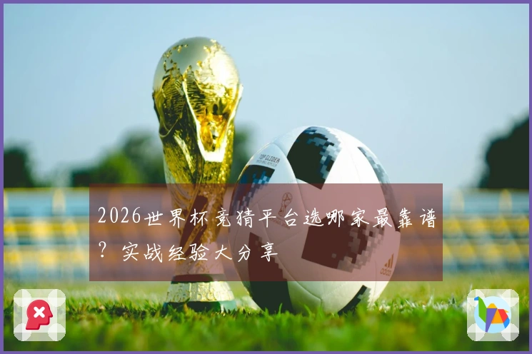 2026世界杯竞猜平台选哪家最靠谱？实战经验大分享