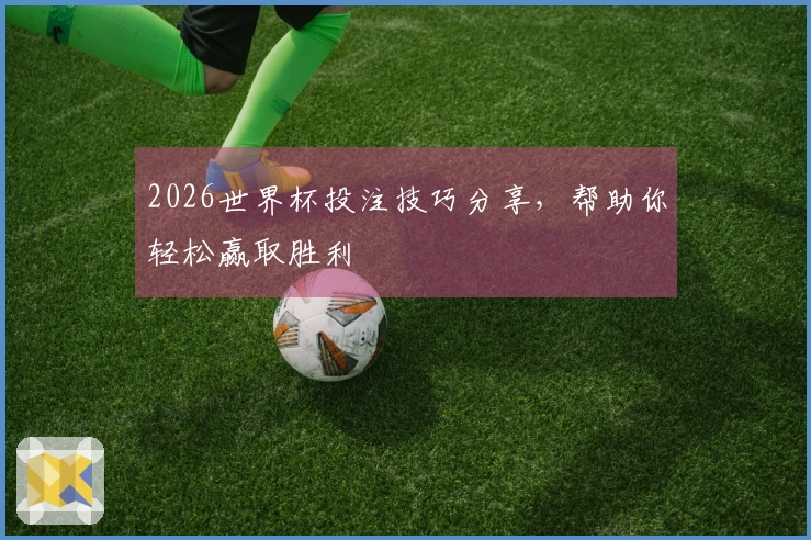 2026世界杯投注技巧分享，帮助你轻松赢取胜利