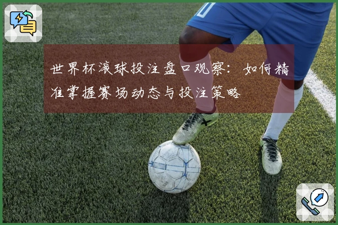 世界杯滚球投注盘口观察：如何精准掌握赛场动态与投注策略