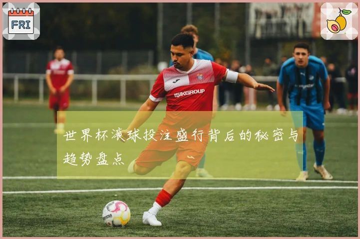 世界杯滚球投注盛行背后的秘密与趋势盘点