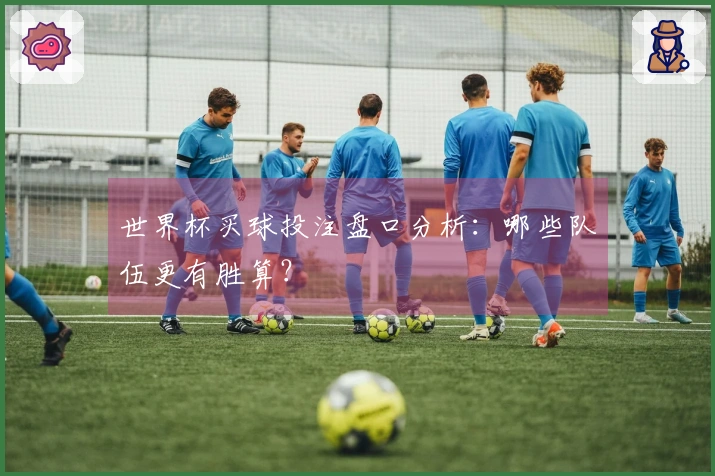 世界杯买球投注盘口分析：哪些队伍更有胜算？