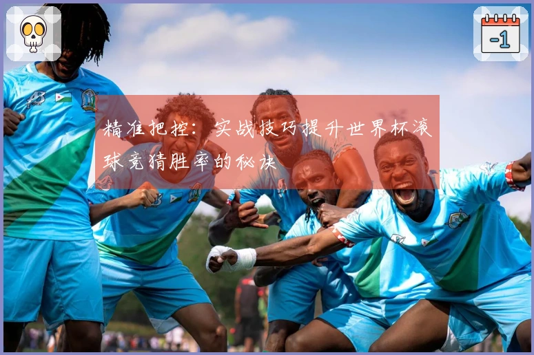 精准把控：实战技巧提升世界杯滚球竞猜胜率的秘诀