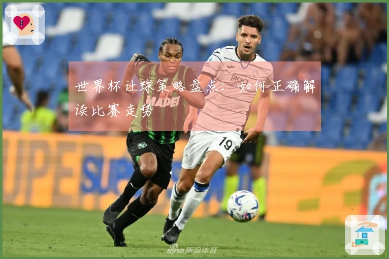 世界杯让球策略盘点：如何正确解读比赛走势