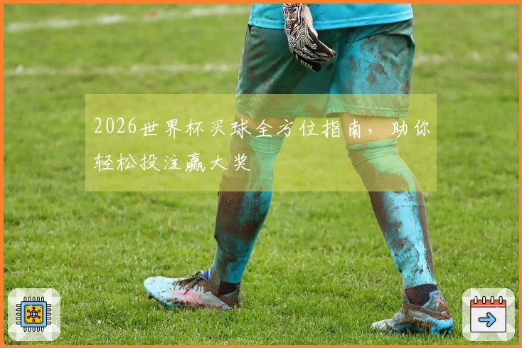 2026世界杯买球全方位指南，助你轻松投注赢大奖