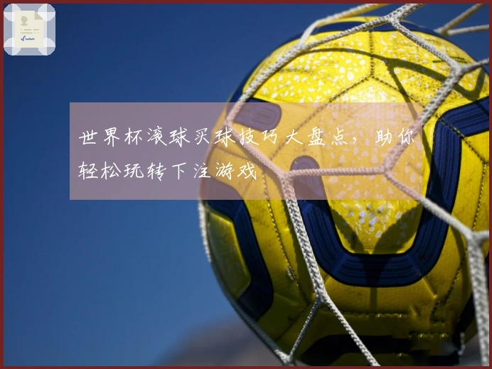 世界杯滚球买球技巧大盘点，助你轻松玩转下注游戏