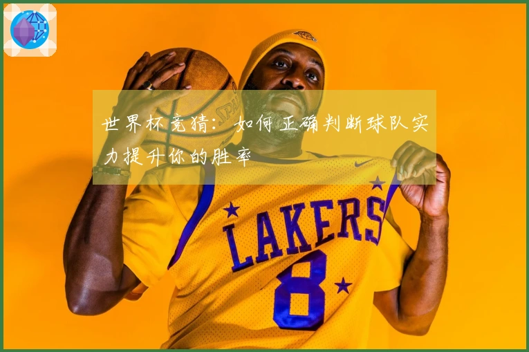 世界杯竞猜：如何正确判断球队实力提升你的胜率