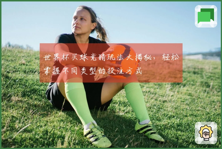 世界杯买球竞猜玩法大揭秘，轻松掌握不同类型的投注方式