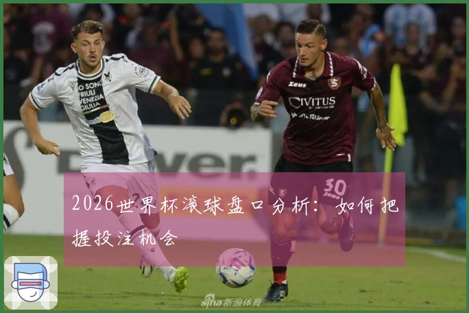 2026世界杯滚球盘口分析：如何把握投注机会