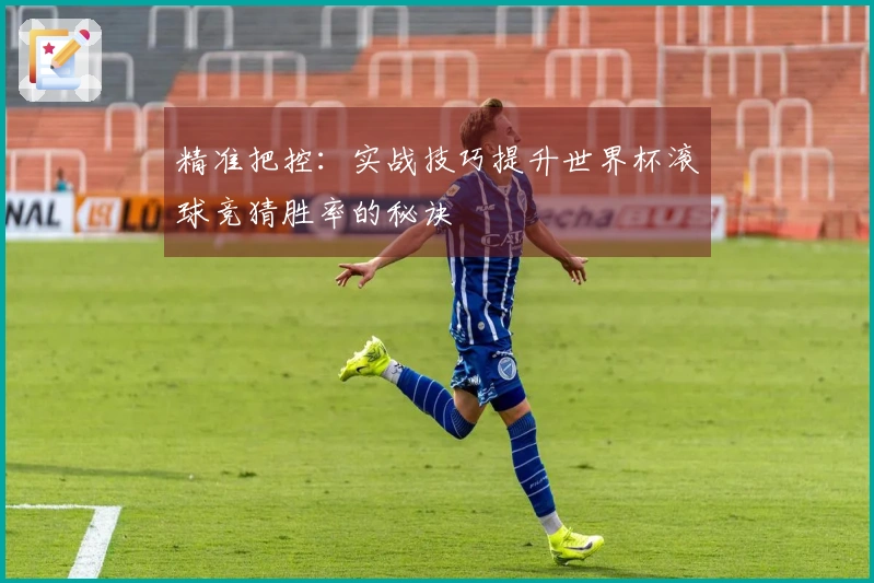 精准把控：实战技巧提升世界杯滚球竞猜胜率的秘诀