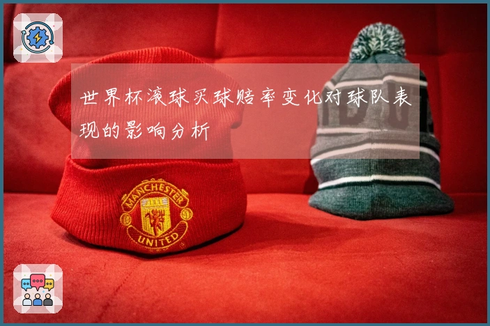 世界杯滚球买球赔率变化对球队表现的影响分析
