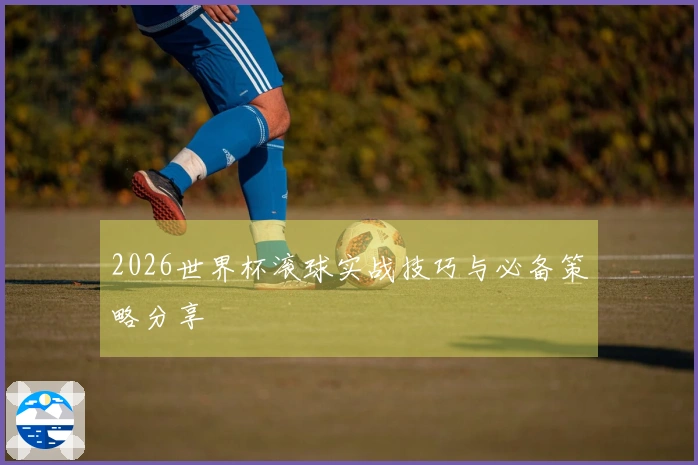 2026世界杯滚球实战技巧与必备策略分享