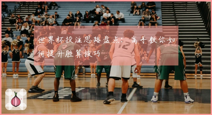 世界杯投注思路盘点：高手教你如何提升胜算技巧