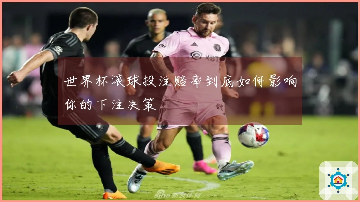 世界杯滚球投注赔率到底如何影响你的下注决策