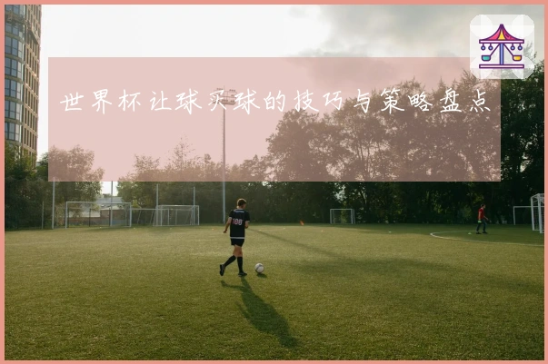 世界杯让球买球的技巧与策略盘点